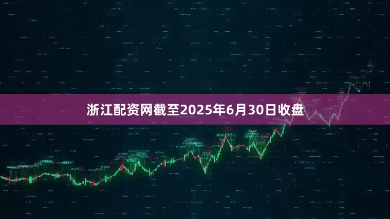 浙江配资网截至2025年6月30日收盘