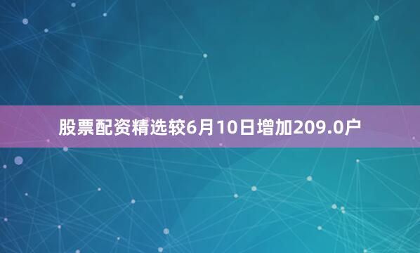 股票配资精选较6月10日增加209.0户