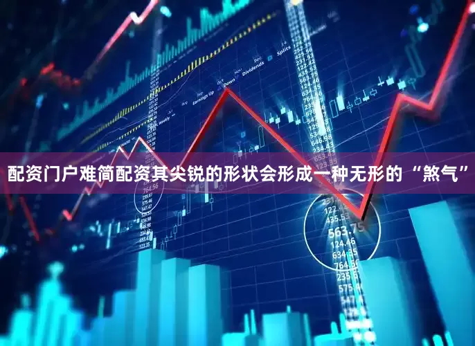 配资门户难简配资其尖锐的形状会形成一种无形的 “煞气”