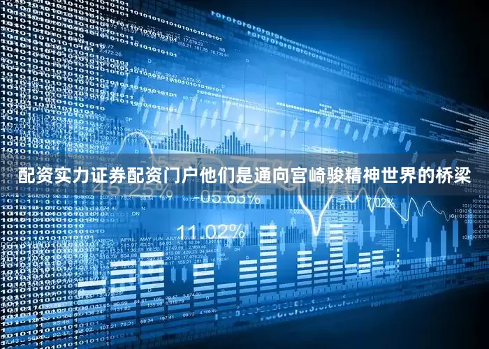 配资实力证券配资门户他们是通向宫崎骏精神世界的桥梁