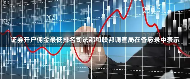 证券开户佣金最低排名司法部和联邦调查局在备忘录中表示