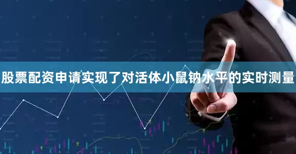 股票配资申请实现了对活体小鼠钠水平的实时测量