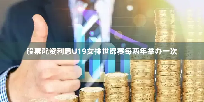 股票配资利息U19女排世锦赛每两年举办一次