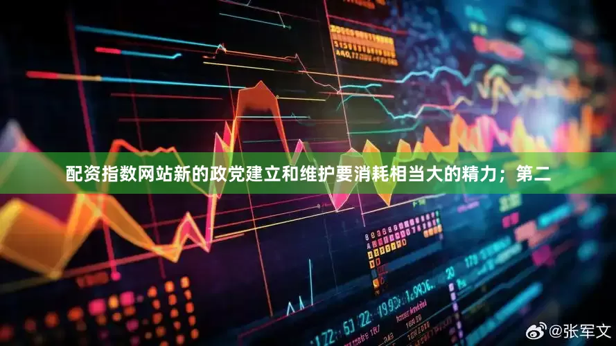 配资指数网站新的政党建立和维护要消耗相当大的精力；第二
