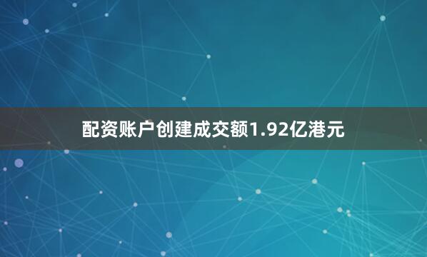 配资账户创建成交额1.92亿港元