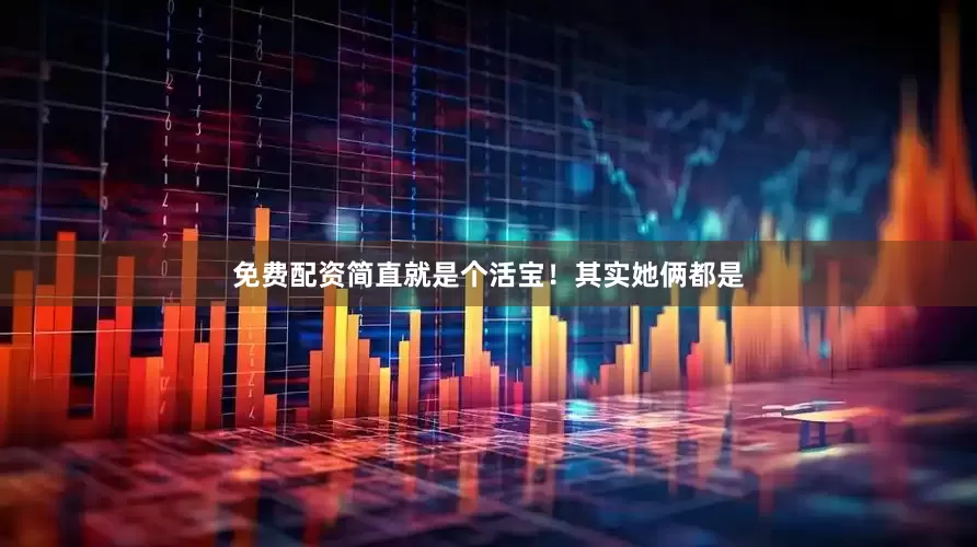免费配资简直就是个活宝！其实她俩都是