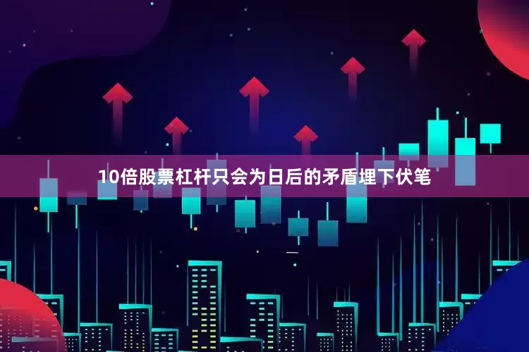 10倍股票杠杆只会为日后的矛盾埋下伏笔