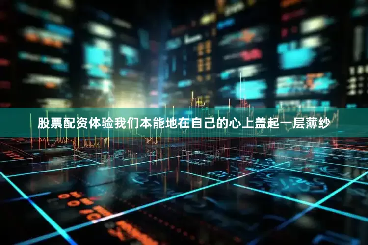 股票配资体验我们本能地在自己的心上盖起一层薄纱