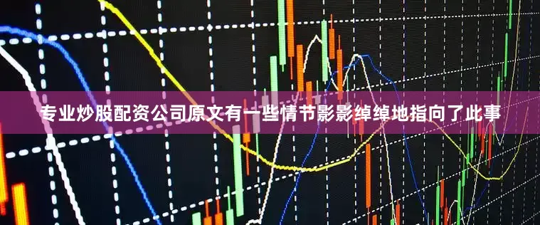 专业炒股配资公司原文有一些情节影影绰绰地指向了此事