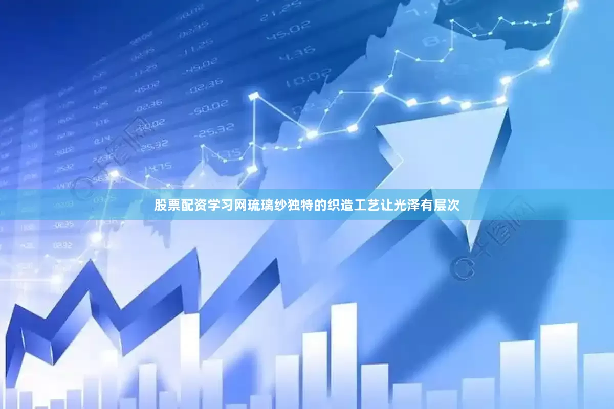 股票配资学习网琉璃纱独特的织造工艺让光泽有层次