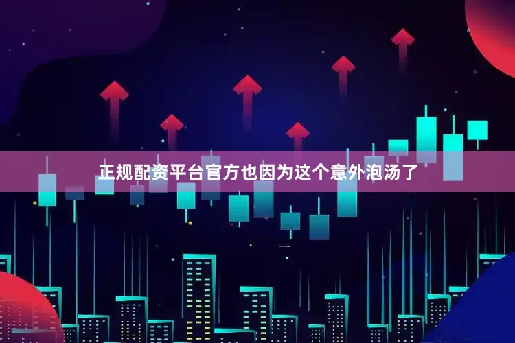 正规配资平台官方也因为这个意外泡汤了