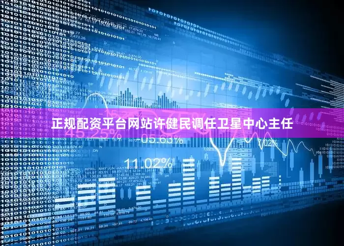 正规配资平台网站许健民调任卫星中心主任