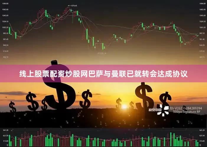 线上股票配资炒股网巴萨与曼联已就转会达成协议