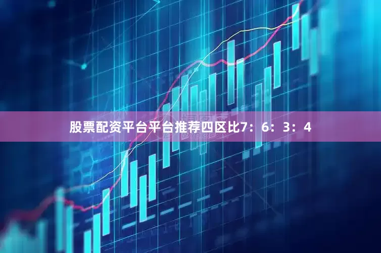 股票配资平台平台推荐四区比7：6：3：4