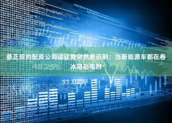 最正规的配资公司这让我突然意识到：当新能源车都在卷冰箱彩电时