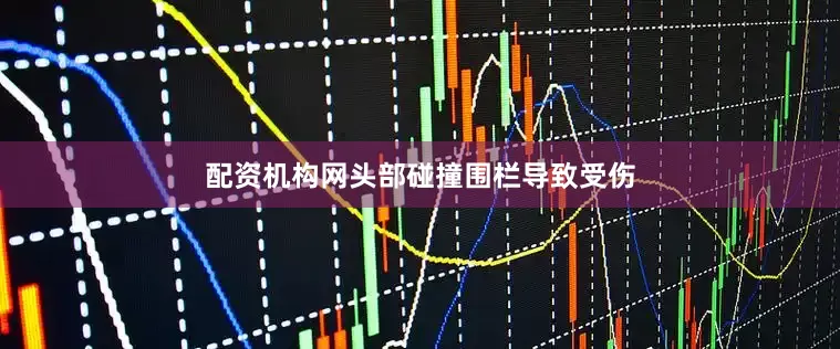 配资机构网头部碰撞围栏导致受伤