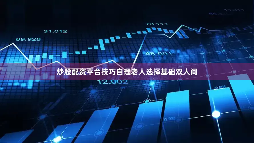 炒股配资平台技巧自理老人选择基础双人间