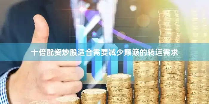 十倍配资炒股适合需要减少颠簸的转运需求