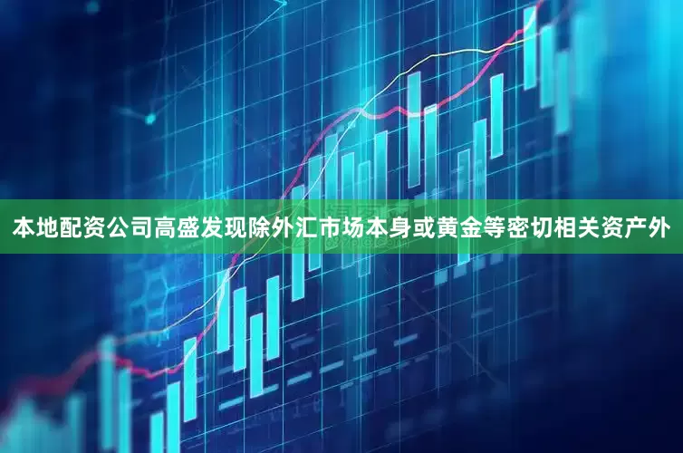 本地配资公司高盛发现除外汇市场本身或黄金等密切相关资产外