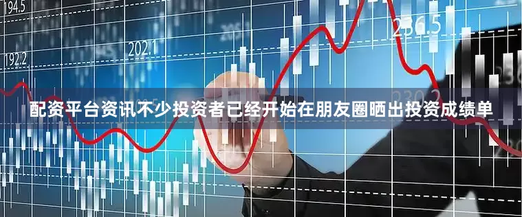 配资平台资讯不少投资者已经开始在朋友圈晒出投资成绩单
