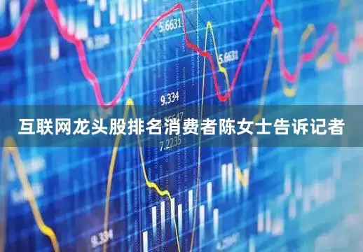 互联网龙头股排名消费者陈女士告诉记者