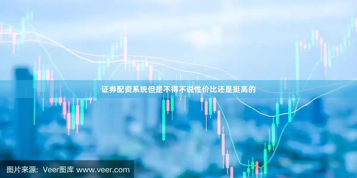 证券配资系统但是不得不说性价比还是挺高的