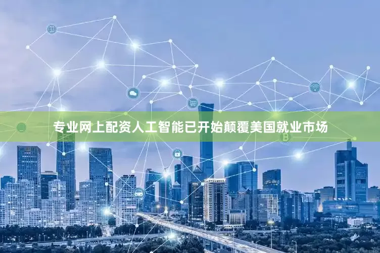 专业网上配资人工智能已开始颠覆美国就业市场