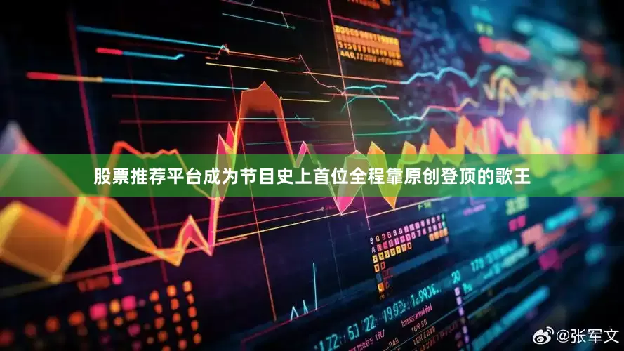 股票推荐平台成为节目史上首位全程靠原创登顶的歌王