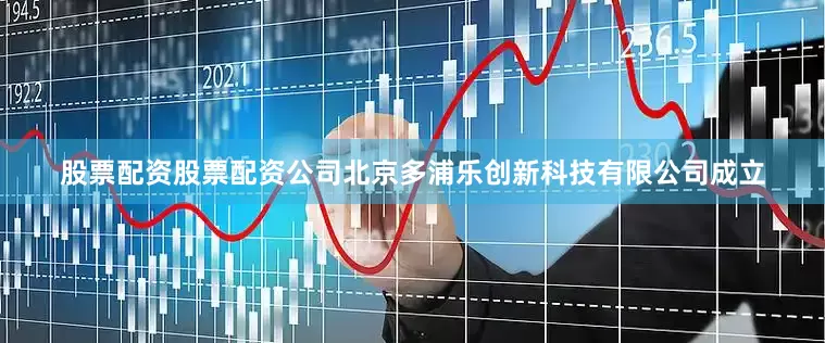 股票配资股票配资公司北京多浦乐创新科技有限公司成立