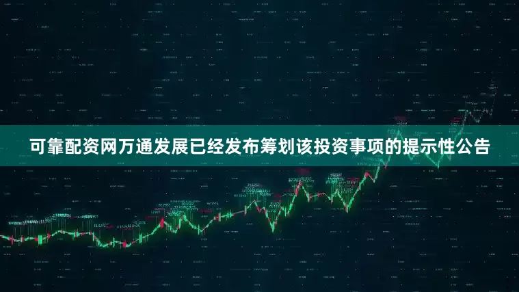 可靠配资网万通发展已经发布筹划该投资事项的提示性公告