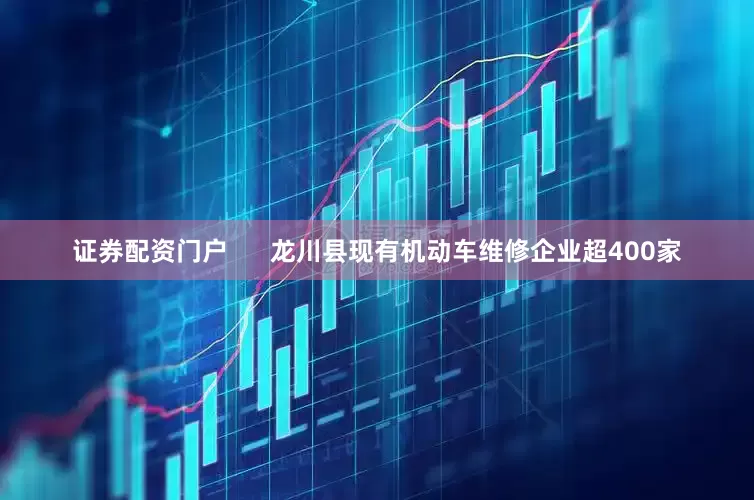 证券配资门户      龙川县现有机动车维修企业超400家