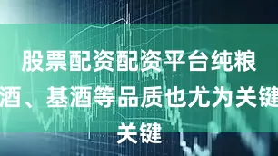 股票配资配资平台纯粮酒、基酒等品质也尤为关键